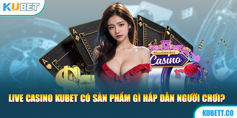 Những sản phẩm cá cược hấp dẫn tại sảnh live casino Kubet