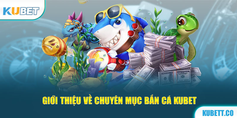 Giới thiệu về chuyên mục bắn cá Kubet